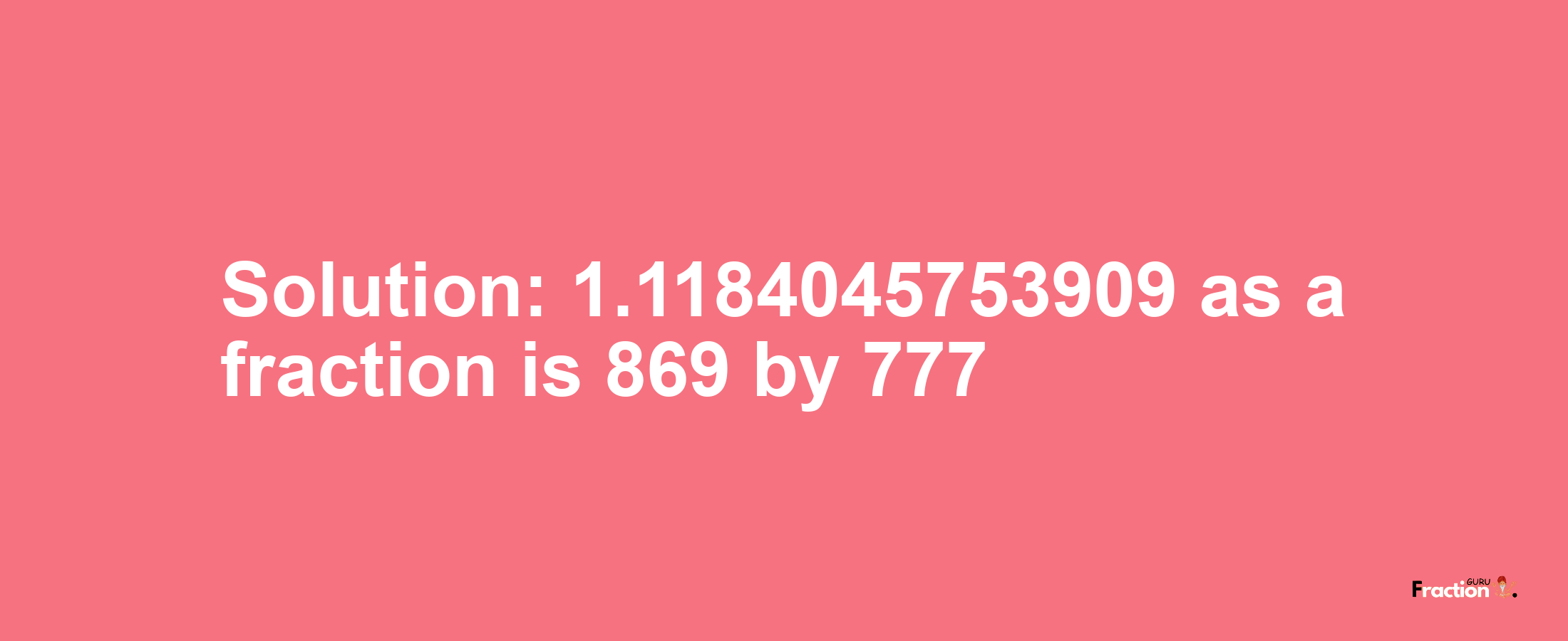 Solution:1.1184045753909 as a fraction is 869/777